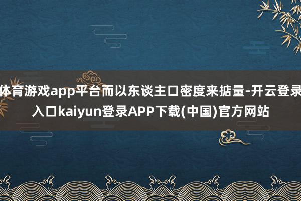 体育游戏app平台而以东谈主口密度来掂量-开云登录入口kaiyun登录APP下载(中国)官方网站