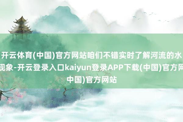 开云体育(中国)官方网站咱们不错实时了解河流的水质现象-开云登录入口kaiyun登录APP下载(中国)官方网站