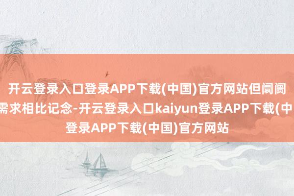 开云登录入口登录APP下载(中国)官方网站但阛阓总体对年后需求相比记念-开云登录入口kaiyun登录APP下载(中国)官方网站