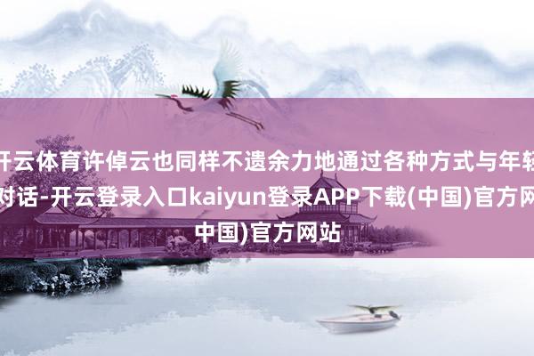 开云体育许倬云也同样不遗余力地通过各种方式与年轻人对话-开云登录入口kaiyun登录APP下载(中国)官方网站