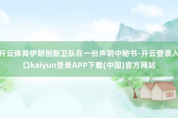 开云体育伊朗创新卫队在一份声明中秘书-开云登录入口kaiyun登录APP下载(中国)官方网站