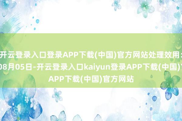 开云登录入口登录APP下载(中国)官方网站处理效用：2024年08月05日-开云登录入口kaiyun登录APP下载(中国)官方网站