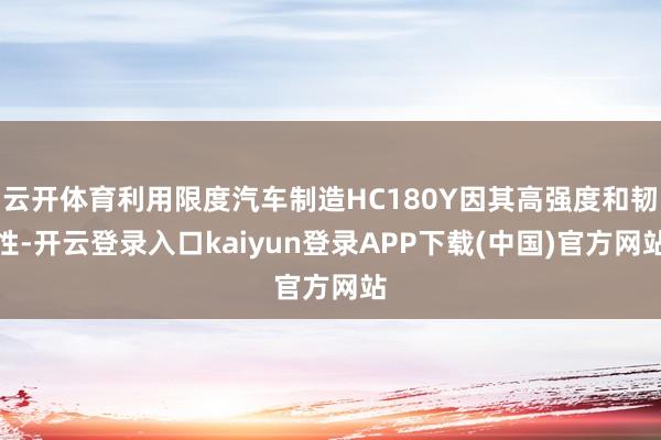 云开体育利用限度汽车制造HC180Y因其高强度和韧性-开云登录入口kaiyun登录APP下载(中国)官方网站