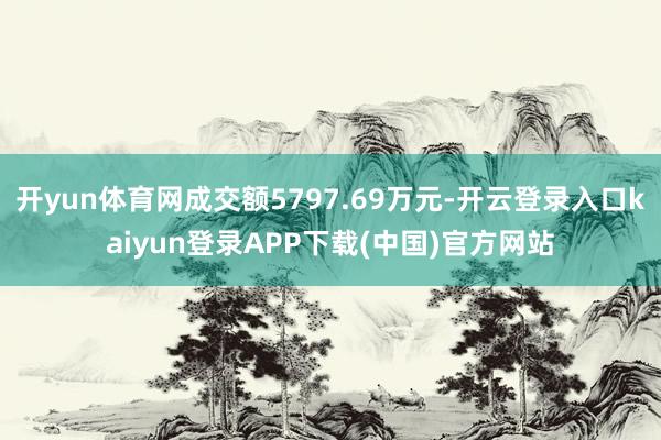 开yun体育网成交额5797.69万元-开云登录入口kaiyun登录APP下载(中国)官方网站