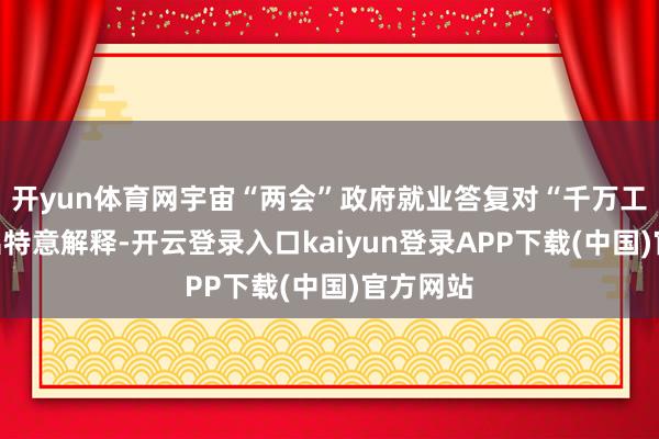 开yun体育网宇宙“两会”政府就业答复对“千万工程”作出特意解释-开云登录入口kaiyun登录APP下载(中国)官方网站