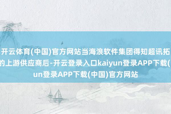 开云体育(中国)官方网站当海浪软件集团得知超讯拓荒是济宁宁华的上游供应商后-开云登录入口kaiyun登录APP下载(中国)官方网站