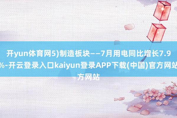 开yun体育网5)制造板块——7月用电同比增长7.9%-开云登录入口kaiyun登录APP下载(中国)官方网站