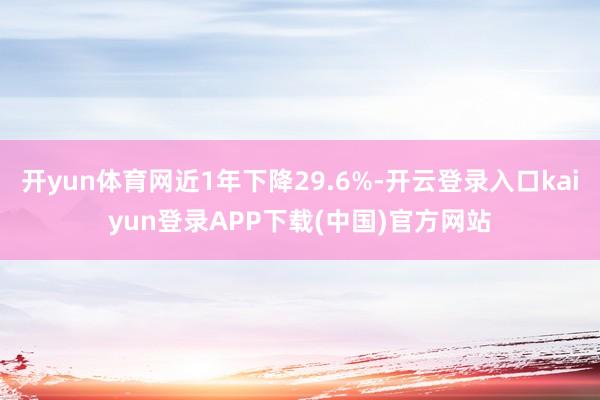 开yun体育网近1年下降29.6%-开云登录入口kaiyun登录APP下载(中国)官方网站