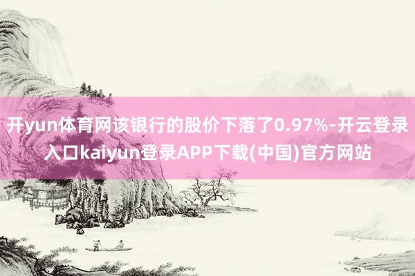 开yun体育网该银行的股价下落了0.97%-开云登录入口kaiyun登录APP下载(中国)官方网站