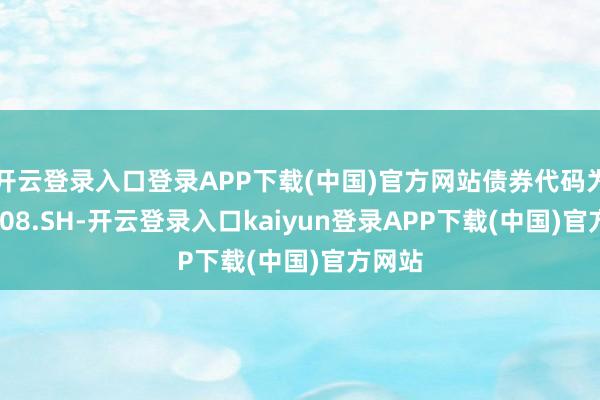 开云登录入口登录APP下载(中国)官方网站债券代码为188808.SH-开云登录入口kaiyun登录APP下载(中国)官方网站