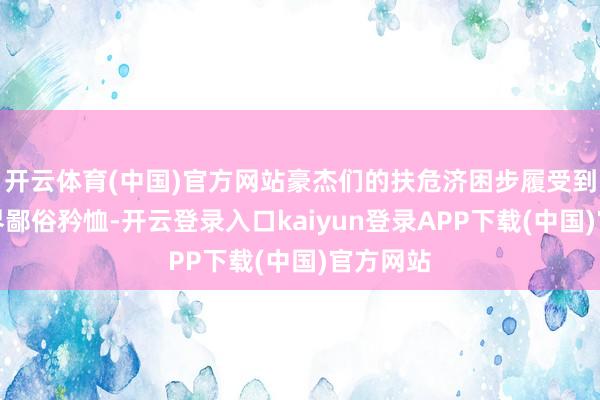 开云体育(中国)官方网站豪杰们的扶危济困步履受到社会各界鄙俗矜恤-开云登录入口kaiyun登录APP下载(中国)官方网站