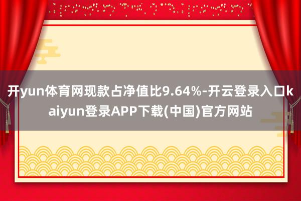 开yun体育网现款占净值比9.64%-开云登录入口kaiyun登录APP下载(中国)官方网站