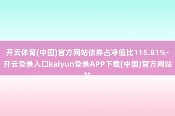 开云体育(中国)官方网站债券占净值比115.81%-开云登录入口kaiyun登录APP下载(中国)官方网站