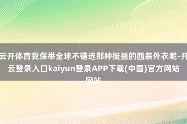 云开体育我保举全球不错选那种挺括的西装外衣呢-开云登录入口kaiyun登录APP下载(中国)官方网站