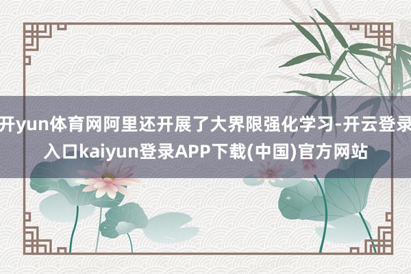 开yun体育网阿里还开展了大界限强化学习-开云登录入口kaiyun登录APP下载(中国)官方网站