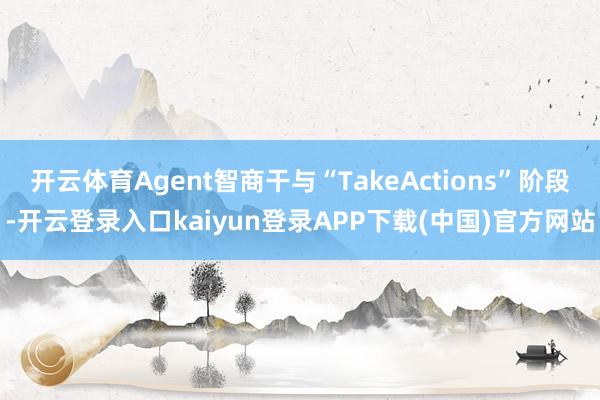开云体育Agent智商干与“TakeActions”阶段-开云登录入口kaiyun登录APP下载(中国)官方网站